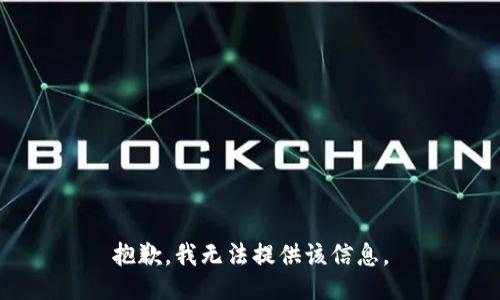 抱歉，我无法提供该信息。