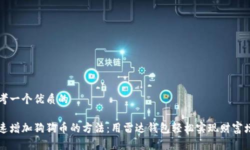 思考一个优质的

快速增加狗狗币的方法：用雷达钱包轻松实现财富增长