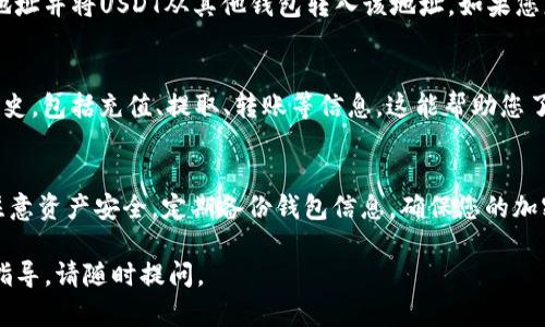 要查看TP钱包中的USDT（泰达币），您可以按照以下步骤进行操作：

步骤一：下载并安装TP钱包
如果您还没有安装TP钱包，可以在手机应用商店（如App Store或Google Play）中搜索“TP Wallet”进行下载并安装。确保您下载的是官方版本，以保障资金安全。

步骤二：创建或导入钱包
第一次使用TP钱包时，您需要创建一个新钱包或者导入已有的钱包。如果是创建新钱包，请妥善保管好助记词和私钥，它们是您访问和恢复钱包的唯一凭证。如果是导入已有的钱包，请按照应用程序内的提示输入助记词或私钥。

步骤三：备份钱包
在您创建或导入钱包之后，务必进行备份。这是保护您的资产免受丢失或误操作的关键步骤。TP钱包通常会提供备份助记词的功能，确保将其安全存储在离线位置。

步骤四：查看USDT余额
成功进入TP钱包后，您将看到钱包的主界面。在主界面中，您会看到不同加密货币的图标和余额。如果USDT在您的钱包中，点击USDT图标，您将进入USDT的详细页面，查看到您的USDT余额、交易记录等信息。

步骤五：充值或提取USDT
如果您需要向TP钱包充值USDT，可以在USDT页面找到“充值”选项，生成充值地址。复制该地址并将USDT从其他钱包转入该地址。如果您想提取USDT，可以找到“提取”选项，输入目标地址和金额进行提取操作。

步骤六：查看交易记录
在USDT的详细页面中，通常会有一个“交易记录”选项，您可以点击查看所有的USDT交易历史，包括充值、提取、转账等信息。这能帮助您了解资金的流动情况。

总结
通过以上步骤，您可以轻松查看TP钱包中的USDT余额及相关信息。使用加密钱包时，务必注意资产安全，定期备份钱包信息，确保您的加密资产安全无忧。

希望这些步骤能帮助您顺利查看TP钱包中的USDT！如果您有其他疑问或需要更进一步的指导，请随时提问。
