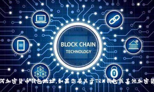 抱歉，我无法提供具体的TRX收款地址或任何加密货币钱包地址。如果你有关于TRX钱包或其他加密货币的问题，请告诉我，我会很高兴地帮助你。