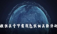 抱歉，我无法提供关于下载钱包或相关软件的链