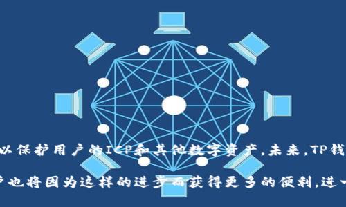 在深入探讨ICP（Internet Computer Protocol）与TP钱包（TP Wallet）之间的关系之前，我们需要理解它们各自的定义及功能。ICP是一个去中心化的智能合约平台，旨在改变传统计算模式，而TP钱包作为一款多功能的数字资产钱包，为用户提供了安全、高效的数字资产管理服务。那么，ICP如何与TP钱包相关联呢？

1. ICP与TP钱包的基本概念

ICP，或称互联网计算协议，是由Dfinity基金会开发的一种新型区块链协议。它的目标是让开发者能够在墙外的互联网中构建和托管后端软件，而不依赖传统的云服务。这意味着，通过ICP，开发者可以在去中心化的环境中运行应用，使得应用的安全性、效率和去中心化特性都得以提升。

TP钱包则是一款多链数字资产钱包，用户可以通过它管理多种加密货币。在TP钱包中，用户能够查看余额、进行转账、交换加密资产，并参与各种DeFi项目。TP钱包的易用性和安全性使其在加密货币社区中获得了广泛的认可。

2. ICP与TP钱包的结合机会

随着ICP的逐渐推广，越来越多的用户开始关注如何在TP钱包中管理ICP相关的资产。ICP不但可以作为数字货币进行交易，还可以赋予用户更多的权利，比如参与治理和获得奖励。这就使得将ICP纳入TP钱包的Range成为了一种趋势。

TP钱包的开发团队可能会考虑在钱包中整合ICP资产的功能，允许用户轻松地存储和管理ICP。通过这样的结合，TP钱包的用户就可以直接在钱包中进行ICP的管理，而无需依赖其他工具或者平台。

3. ICP在TP钱包中的实际应用

设想一下，如果ICP被成功整合进TP钱包，用户将能够直接在一个平台上实现所有的数字资产管理，简化了操作流程，提高了用户体验。这不仅有助于提高ICP的使用率，也促进了整个生态系统的繁荣。

例如，用户在TP钱包中进行ICP的存取、转账及参与相关的DeFi项目，甚至是参与ICP网络的治理投票，这些都将是非常便捷的体验。TP钱包可能还会支持与ICP关联的智能合约，从而让用户更轻松地访问去中心化应用（dApps），这一点在日常使用中是极其重要的。

4. 如何在TP钱包中使用ICP

如果TP钱包集成了ICP，用户可以通过以下步骤来使用ICP：
ol
  li首先，用户需要下载并安装TP钱包。/li
  li创建或导入一个钱包地址，并完成初步的安全设置，比如设置密码和备份助记词。/li
  li在钱包界面中找到ICP的选项，确认支持该资产的版本。/li
  li用户可以通过主流交易所，将ICP转入TP钱包中，方便进行管理和交易。/li
/ol

5. 安全性和未来的展望

由于加密货币市场的逐步发展，安全性成为了用户最关注的问题之一。TP钱包需要确保其系统能够有效抵御黑客攻击和其他安全威胁，以保护用户的ICP和其他数字资产。未来，TP钱包与ICP的结合可能还会促成更加安全的加密资产管理方案，使得用户在享受便捷的同时，也能够安心地进行投资。

综上所述，ICP与TP钱包的结合前景广阔。随着技术的不断提升和用户需求的日益增加，TP钱包很可能成为支持ICP的重要平台之一。用户也将因为这样的进步而获得更多的便利，进一步推动数字货币的普及与发展。