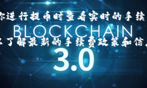 关于TP钱包提币TRX的手续费，通常在不同的交易所或钱包平台上，手续费会有所不同。TP钱包本身是一款支持多种数字资产管理的钱包，提币时收取的手续费通常由网络的实际费用决定。并没有固定的手续费标准，这也常常受到网络拥堵情况的影响。

在一般情况下，TRX的提币手续费通常是相对较低的，有时可能在0.1 TRX到0.5 TRX之间，具体手续费可以在你进行提币时查看实时的手续费信息。

为了获取最准确的数据，建议在实际操作提币时查看TP钱包的界面提示，或者访问TP钱包的官方网站及社区，以了解最新的手续费政策和信息。

如果你还有其他关于TP钱包或者TRX提币的问题，欢迎继续提问！