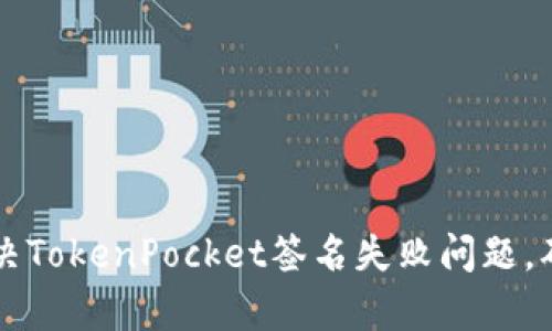 如何有效解决TokenPocket签名失败问题，确保顺利交易