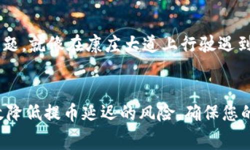 提币到TP钱包一般会根据网络拥堵情况、区块确认时间等多个因素有所不同。一般来说，通常情况下提币在几分钟到几个小时内可以到账，但也有可能由于网络状况不佳，导致转账时间延长。如果您觉得转账超出了正常到账的时间，可以尝试以下几种方式进行查询和解决：

如何查询转账状态
首先，您可以通过交易所或钱包的转账记录页面来查看转账的状态。通常在您进行提币操作之后，系统会生成一个交易ID（TxID），这是一串可以用于追踪您转账状态的唯一标识。您只需将这个ID复制，访问区块链浏览器（如Etherscan、Blockchain.info等），输入交易ID进行查询，即可查看到目前的确认状态。

网络拥堵的影响
如果网络拥堵，可能会导致您的提币预计到达时间被延长。这就像在晨高峰时段，所有车辆都在争先恐后地移动，人人都想尽快到达目的地，然而道路却异常拥挤。这种情况下，我们只能耐心等待，直到网络负荷减轻，您的交易得到确认。

常见到账延迟原因
除了网络拥堵外，到账延迟的原因还可能包括以下几个方面：
ul
    li交易费用：如果选择的交易费用过低，矿工可能不会优先处理您的交易，从而导致延迟。/li
    li错误地址：如果在提币时输入了错误的钱包地址，那么转账有可能会失败，此时您需要联系交易所的客服进行协助。/li
    li系统维护：有时候交易所或者钱包平台会进行系统维护，这种情况下也可能影响到账速度。/li
/ul

避免提币延迟的方法
为了确保提币的顺利进行，您可以遵循以下一些建议：
ul
    li选择合适的网络费用：在提币时，选择适中的网络费用，既能确保矿工优先处理交易，又不会因为费用过高而造成经济损失。/li
    li仔细核对地址：每次提币前，都务必仔细核对收款地址，确保没有输入错误。/li
    li关注平台公告：关注所使用交易平台的公告，特别是有关系统维护的通知，以免在维护期间贸然提币。/li
/ul

与客服沟通的重要性
如果您遇到任何提币延迟的问题，及时与交易所或钱包的客服进行沟通是非常关键的。他们可以为您提供有关交易状态的更具体信息，并为您解决问题。就像在康庄大道上行驶遇到交通事故时，及时拨打求助电话获取帮助是非常重要的。而在加密货币的世界里，了解和掌握相关的知识和资源，有助于您更顺利地进行每一次交易。

总结
综上所述，提币到TP钱包的到账时间通常会受到多种因素的影响，包括网络拥堵、交易费用、地址准确性等。通过适当的准备和及时的沟通，您可以有效降低提币延迟的风险，确保您的资产安全顺利地到达指定钱包。记住，加密货币的存取是一个需要耐心和细致的过程，愿您在这条道路上一路顺风。