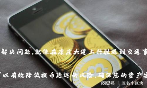 提币到TP钱包一般会根据网络拥堵情况、区块确认时间等多个因素有所不同。一般来说，通常情况下提币在几分钟到几个小时内可以到账，但也有可能由于网络状况不佳，导致转账时间延长。如果您觉得转账超出了正常到账的时间，可以尝试以下几种方式进行查询和解决：

如何查询转账状态
首先，您可以通过交易所或钱包的转账记录页面来查看转账的状态。通常在您进行提币操作之后，系统会生成一个交易ID（TxID），这是一串可以用于追踪您转账状态的唯一标识。您只需将这个ID复制，访问区块链浏览器（如Etherscan、Blockchain.info等），输入交易ID进行查询，即可查看到目前的确认状态。

网络拥堵的影响
如果网络拥堵，可能会导致您的提币预计到达时间被延长。这就像在晨高峰时段，所有车辆都在争先恐后地移动，人人都想尽快到达目的地，然而道路却异常拥挤。这种情况下，我们只能耐心等待，直到网络负荷减轻，您的交易得到确认。

常见到账延迟原因
除了网络拥堵外，到账延迟的原因还可能包括以下几个方面：
ul
    li交易费用：如果选择的交易费用过低，矿工可能不会优先处理您的交易，从而导致延迟。/li
    li错误地址：如果在提币时输入了错误的钱包地址，那么转账有可能会失败，此时您需要联系交易所的客服进行协助。/li
    li系统维护：有时候交易所或者钱包平台会进行系统维护，这种情况下也可能影响到账速度。/li
/ul

避免提币延迟的方法
为了确保提币的顺利进行，您可以遵循以下一些建议：
ul
    li选择合适的网络费用：在提币时，选择适中的网络费用，既能确保矿工优先处理交易，又不会因为费用过高而造成经济损失。/li
    li仔细核对地址：每次提币前，都务必仔细核对收款地址，确保没有输入错误。/li
    li关注平台公告：关注所使用交易平台的公告，特别是有关系统维护的通知，以免在维护期间贸然提币。/li
/ul

与客服沟通的重要性
如果您遇到任何提币延迟的问题，及时与交易所或钱包的客服进行沟通是非常关键的。他们可以为您提供有关交易状态的更具体信息，并为您解决问题。就像在康庄大道上行驶遇到交通事故时，及时拨打求助电话获取帮助是非常重要的。而在加密货币的世界里，了解和掌握相关的知识和资源，有助于您更顺利地进行每一次交易。

总结
综上所述，提币到TP钱包的到账时间通常会受到多种因素的影响，包括网络拥堵、交易费用、地址准确性等。通过适当的准备和及时的沟通，您可以有效降低提币延迟的风险，确保您的资产安全顺利地到达指定钱包。记住，加密货币的存取是一个需要耐心和细致的过程，愿您在这条道路上一路顺风。