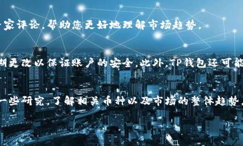 在最新版本的TP钱包中找到市场选项并进行操作相对简单。以下是详细的步骤和说明，帮助您轻松导航并使用该功能。

第一步：打开TP钱包
首先，您需要在您的手机上找到并打开TP钱包的应用程序。如果您尚未安装该应用，可以前往App Store（iOS设备）或Google Play Store（Android设备）进行下载和安装。确保您的应用程序是最新版本，以享受最新的功能和安全更新。

第二步：创建或登录账户
打开TP钱包后，您将看到欢迎界面。如果您已经有账户，输入您的登录信息，点击登录。如果您是新用户，请选择注册，按照提示输入相关资料以创建新账户。

第三步：找到市场选项
成功登录后，您将被带到TP钱包的主界面。界面的设计，通常在底部导航栏中，您会看到多个选项，如“首页”、“钱包”、“市场”等。请点击“市场”选项，通常是一个类似于商店或交易所的图标。

第四步：浏览市场
进入市场后，您将能够看到各种加密货币的交易对和市场信息。在这里，您可以查看不同币种的实时价格、交易量、涨跌幅等数据。界面左侧可能会有筛选和搜索功能，方便您快速定位到您感兴趣的特定加密货币。

第五步：进行交易
在市场界面，找到您想要交易的加密货币后，点击进入该币种的详细页面。在这里，您可以查看该币种的详细信息，包括历史价格图表、交易深度等。如果您决定进行交易，按照界面提示选择“买入”或“卖出”，输入您想交易的数量并确认即可。

第六步：了解市场动态
为了帮助用户更好地进行决策，TP钱包市场界面还提供一些关于市场动态的分析和数据。在这个部分，您可以找到各种最新的市场消息、分析文章及专家评论，帮助您更好地理解市场趋势。

第七步：安全与隐私
进行加密货币交易涉及资金安全问题，因此，TP钱包为用户提供了多重安全保护。确保您在进行交易前关闭任何不必要的应用程序，使用强密码，并定期更改以保证账户的安全。此外，TP钱包还可能提供二步验证选项，建议用户开启以增强安全性。

总结
TP钱包的市场功能可以帮助用户轻松地浏览和交易各种加密货币。通过以上步骤，您可以顺利找到市场选项，并进行交易。在参与市场之前，不妨多做一些研究，了解相关币种以及市场的整体趋势，这样可以帮助您做出更明智的投资决策。随着区块链技术的发展，加密货币市场也在不断变化，保持警惕，保持学习，将有助于您在这个领域取得成功。

如果您还有更多关于TP钱包的问题，欢迎随时询问！