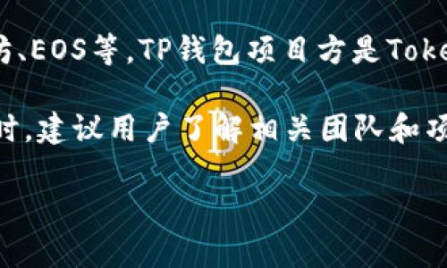 据我所知，TP钱包（TokenPocket Wallet）是一个多功能的加密货币钱包，支持各种区块链资产的存储和管理，包括以太坊、EOS等。TP钱包项目方是TokenPocket团队，他们致力于为用户提供安全、便捷的钱包服务。该团队包括来自区块链、金融、技术等多个领域的专业人士。

关于TP钱包的具体团队成员和背景信息，通常可以通过其官方网站或社交媒体渠道找到。在使用任何加密货币相关服务时，建议用户了解相关团队和项目的声誉，以便做出明智的投资和使用决策。

若需要更多详细信息或有其他问题，请告知。