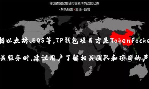 据我所知，TP钱包（TokenPocket Wallet）是一个多功能的加密货币钱包，支持各种区块链资产的存储和管理，包括以太坊、EOS等。TP钱包项目方是TokenPocket团队，他们致力于为用户提供安全、便捷的钱包服务。该团队包括来自区块链、金融、技术等多个领域的专业人士。

关于TP钱包的具体团队成员和背景信息，通常可以通过其官方网站或社交媒体渠道找到。在使用任何加密货币相关服务时，建议用户了解相关团队和项目的声誉，以便做出明智的投资和使用决策。

若需要更多详细信息或有其他问题，请告知。