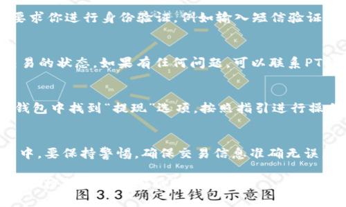 要在PT钱包中出售USDT（泰达币），你可以按照以下步骤进行操作。请注意，具体的步骤可能会因钱包的版本和更新而有所不同，但大体流程是相似的。

步骤一：登录PT钱包
首先，打开PT钱包应用程序或网站，输入你的账户信息进行登录。如果你还没有账户，请先进行注册。

步骤二：选择“资产”或“钱包”选项
登录成功后，找到“资产”或“钱包”选项，点击进入。这一部分通常会显示你当前持有的所有加密货币，包括USDT。

步骤三：找到USDT
在资产列表中，找到USDT，并点击进入该资产的详细页面。在这里，你会看到相关的余额、交易记录及其他操作选项。

步骤四：选择“出售”或“交易”
在USDT的详细页面中，找到“出售”或“交易”的选项。点击这个按钮，系统会引导你进行接下来的步骤。

步骤五：输入出售数量
你需要决定想要出售的USDT数量。输入你想出售的数量，并查看折算成法币（比如人民币或美元）的金额。此外，请注意交易可能会产生的手续费。

步骤六：确认交易信息
在确认出售数量和金额后，系统通常会显示一份交易信息确认页面。在这里，仔细检查你输入的信息是否正确，包括价格、数量和手续费等。

步骤七：选择支付方式
如果你确定信息无误，接下来选择你希望的支付方式。一般情况下，你可以选择直接转账到银行卡或其他支付工具。在PT钱包中可能提供多种支付方式供你选择。

步骤八：完成出售
确认所有信息后，点击“确认”或“出售”按钮来完成交易。系统可能会要求你进行身份验证，例如输入短信验证码或指纹确认。

步骤九：等待到账
交易完成后，耐心等待资金到账。在交易记录中，你可以查看到这笔交易的状态。如果有任何问题，可以联系PT钱包的客服寻求帮助。

步骤十：提现到银行卡
当你钱包中的法币到账后，如果想要提现到自己的银行卡，可以在PT钱包中找到“提现”选项，按照指引进行操作，输入提现金额，选择银行卡，确认信息后进行提现。

总结
通过以上步骤，你应该能够顺利地在PT钱包中出售USDT。在操作过程中，要保持警惕，确保交易信息准确无误，并注意账户的安全。希望你能顺利完成交易，实现你的财富增值目标！

如有更多具体问题或需要更详细的步骤说明，可以参考PT钱包的官方文档或联系其客服支持。