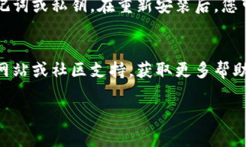 是的，您可以卸载并重新安装TP钱包（Trust Wallet）。以下是具体的步骤：

卸载TP钱包
在您的手机上，找到TP钱包的应用图标。长按该图标，直到出现一个菜单，选择“卸载”或“删除”选项。确认后，应用将从您的设备中删除。

重新安装TP钱包
访问应用商店（如Google Play或Apple App Store），在搜索栏中输入“TP钱包”或“Trust Wallet”。找到应用后，点击“安装”按钮，按照提示完成下载和安装过程。

恢复钱包信息
如果您之前已经在TP钱包中创建了钱包，卸载后记得保存您的助记词或私钥。在重新安装后，您可以使用这些信息恢复您的钱包，以便访问之前的资产。

常见问题解答
如果在卸载或重新安装过程中遇到问题，可以查看TP钱包的官方网站或社区支持，获取更多帮助和指导。

如果您还有其他具体问题，欢迎随时提问！