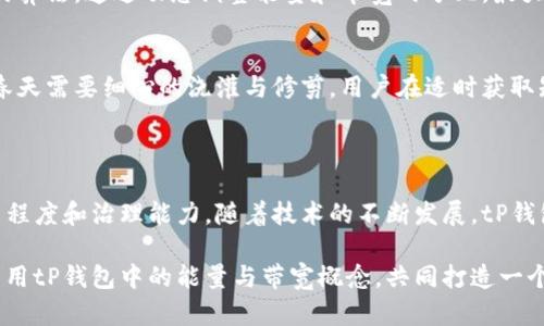 tP钱包是一款基于区块链技术的数字资产管理工具，用户可以通过它存储、转账和管理各种数字货币和代币。在使用tP钱包的过程中，我们会遇到“能量”和“带宽”这两个重要概念。这两个术语直接关系到用户在区块链网络上的操作体验和效率，尤其在执行交易和智能合约时尤其重要。

### 能量与带宽的定义

能量（Energy）
在tP钱包中，能量是指用户在区块链上执行某些操作，例如发送交易和执行智能合约所需的计算资源。每当用户进行交易时，该交易需要消耗一定的能量来完成验证和执行。这类似于你在一座繁华城市中穿梭，若没有足够的动力，你可能无法完成某些任务。

带宽（Bandwidth）
带宽则是指用户在区块链上进行信息传输的能力。每当用户在tP钱包中进行交易或发送信息时，伴随而来的就是带宽的消耗。想象一下，在一个嘈杂的市场中，信息的传播往往受到人流与声音的干扰，因此，带宽的大小直接影响到信息的传递速度和效率。

### 能量与带宽的获取

如何获取能量
用户可以通过锁定一定数量的TP代币来获取能量。这就像租用一辆汽车，只有在足够多的人愿意共同使用，才能确保每个人都能顺利到达目的地。通过锁定TP代币，用户不仅能够获得相应的能量，还能参与到网络的治理中，提高他们在生态系统中的发言权。

如何获取带宽
带宽的获取与能量相似，以同样的方式进行锁定。不仅如此，用户在执行智能合约和进行交易时，带宽的消耗速度也与网络的繁忙程度有关。想象一下，你在高峰时段尝试通过繁忙的交通路口行驶，带宽的使用效率将受到很大的影响。

### 能量与带宽的重要性

提升交易效率
有效的管理能量和带宽能够显著提升用户在使用tP钱包时的交易效率。当能量足够且带宽充足时，用户可以更快地执行交易和智能合约，享受流畅的区块链体验。正如在宽敞而畅通的马路上行驶，车辆能够快速到达目的地。

降低交易成本
通过合理管理能量和带宽，用户不仅可以提升交易速度，还能有效降低交易成本。在许多区块链平台中，交易费用的高低与交易的拥堵程度密切相关，管理得当，用户就能在合适的时机以较低的费用完成交易。

### 未来展望

能量与带宽的创新
随着区块链技术的不断进步，未来tP钱包在能量和带宽的管理上可能会出现更多创新。例如，团队可能会开发出更智能的算法，通过动态调整能量和带宽的分配，最大化用户的体验。想象一下，当一个应用程序能够根据你的实时需求智能调节资源，带给用户的将是更为便捷的使用体验。

用户教育与社区建设
为了让用户更好地理解和利用能量与带宽，tP钱包团队或许会更加注重用户教育，推出相关的教程和指导。正如桃树在春天需要细心的浇灌与修剪，用户在适时获取知识的过程中，也能够更充分地发挥自己在区块链生态系统中的价值。

### 结语

能量与带宽在tP钱包的使用过程中至关重要，它们不仅影响用户的交易体验，还直接关系到用户在区块链网络中的参与程度和治理能力。随着技术的不断发展，tP钱包的团队也在积极探索如何提升用户体验，让每位用户都能在这场数字经济的浪潮中乘风破浪。

学会如何高效地管理你的能量与带宽，才能让你的数字资产之旅更加顺畅和高效。希望本文能帮助大家更好地理解和利用tP钱包中的能量与带宽概念，共同打造一个更加繁荣的数字资产世界。