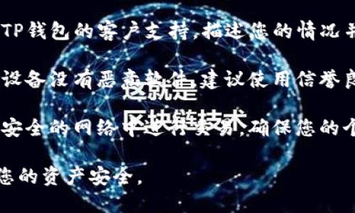 抱歉，关于您的TP钱包中币被无故转走的问题，我建议您立即采取以下措施：

1. **检查交易记录**：登录您的TP钱包，仔细查看最近的交易记录，确认盗取交易的详细信息。

2. **更新安全设置**：更改您的钱包密码，并启用两步验证（2FA），增加账户安全性。

3. **联系支持服务**：尽快联系TP钱包的客户支持，描述您的情况并寻求帮助。

4. **扫描设备**：确保您使用的设备没有恶意软件，建议使用信誉良好的防病毒软件进行全面扫描。

5. **保护个人信息**：避免在不安全的网络中进行交易，确保您的个人信息和助记词安全。

希望您能尽快解决此问题，确保您的资产安全。