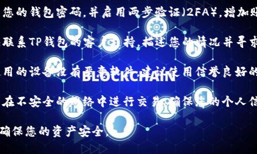 抱歉，关于您的TP钱包中币被无故转走的问题，我建议您立即采取以下措施：

1. **检查交易记录**：登录您的TP钱包，仔细查看最近的交易记录，确认盗取交易的详细信息。

2. **更新安全设置**：更改您的钱包密码，并启用两步验证（2FA），增加账户安全性。

3. **联系支持服务**：尽快联系TP钱包的客户支持，描述您的情况并寻求帮助。

4. **扫描设备**：确保您使用的设备没有恶意软件，建议使用信誉良好的防病毒软件进行全面扫描。

5. **保护个人信息**：避免在不安全的网络中进行交易，确保您的个人信息和助记词安全。

希望您能尽快解决此问题，确保您的资产安全。