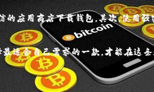 在这里，我无法提供具体的软件下载链接，但我可以给你一些关于比特币钱包的下载及使用的信息。

### 如何下载比特币钱包？

比特币钱包是储存和管理比特币的重要工具。现今市面上有多种类型的比特币钱包，主要分为三大类：热钱包、冷钱包和纸钱包。每种钱包的下载和使用方式不同，下面我将分别介绍。

1. 热钱包
热钱包是在线的钱包，方便快捷，一般通过手机应用或网页进行访问。以下是一些常见的热钱包及其下载方式：
ul
    listrongCoinbase/strong：你可以通过手机应用商店（如App Store或Google Play）搜索“Coinbase”下载，或访问其官网进行注册。/li
    listrongBlockchain.info/strong：同样可以在手机应用商店搜索，也可以直接访问网站进行创建。/li
    listrongExodus/strong：这是一款非常易用的多币种钱包，支持手机和桌面版本，可以通过官方网站下载。/li
/ul

2. 冷钱包
冷钱包是离线的钱包，更加安全，适合长期存储大量比特币。常见的冷钱包包括硬件钱包，如下：
ul
    listrongLedger Nano S/X/strong：这些硬件钱包需要从Ledger的官方网站购买，购买后会附带下载所需的管理软件。/li
    listrongTrezor/strong：同样是硬件钱包，购买时请确保是从官方渠道获取，并根据说明下载配套软件。/li
/ul

3. 纸钱包
纸钱包是一种极简且安全的存储方式，你可以通过一些在线服务创建比特币的纸钱包。在使用时请注意选择信誉好的网站，如:
ul
    listrongWalletGenerator.net/strong：这个网站可以生成纸钱包，并提供完整的下载和打印服务。/li
/ul

4. 安全与注意事项
无论选择哪种钱包，在下载和使用过程中都要注意安全。首先，确保你从官方网站或可信的应用商店下载钱包。其次，使用强密码保护你的帐户，并启用双重认证。对于冷钱包，确保在封闭、安全的环境中进行设置。

5. 总结
比特币钱包的选择会影响到你的资产安全性和交易便捷性。了解每种钱包的特点，选择最适合自己需求的一款，才能在这条数字货币的道路上更稳健前行。

希望这些信息对你有所帮助，如果你有其他具体的问题，欢迎继续咨询！