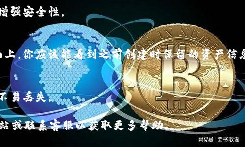 导入TP钱包的方法如下：

1. **下载并安装 TP 钱包**：
   首先，你需要确保你的手机上已经安装了 TP 钱包。如果尚未下载，可以前往应用商店（如 Apple App Store 或 Google Play）搜索“TP钱包”，然后下载安装。

2. **打开 TP 钱包**：
   安装完成后，打开 TP 钱包应用。如果你之前已创建过钱包，选择“导入钱包”选项。

3. **选择导入方式**：
   通常，TP 钱包会提供多种导入方式，常见的有“助记词导入”或“私钥导入”。选择你当初创建钱包时所用的导入方式。

4. **输入助记词或私钥**：
   - 如果选择助记词导入：输入你的助记词（通常由12个单词组成，按顺序输入）。
   - 如果选择私钥导入：输入你的私钥（通常是一串较长的字符）。

5. **设置密码**：
   在导入后，你可能需要为你的钱包设置一个新密码，以增强安全性。

6. **完成导入**：
   完成上述步骤后，TP 钱包会自动同步你的资产。在界面上，你应该能看到之前创建时保留的资产信息。

7. **备份钱包**：
   一旦成功导入，建议你立即进行备份，确保钱包的信息不易丢失。

如果在操作过程中遇到问题，可以参考 TP 钱包的官方网站或联系客服以获取更多帮助。