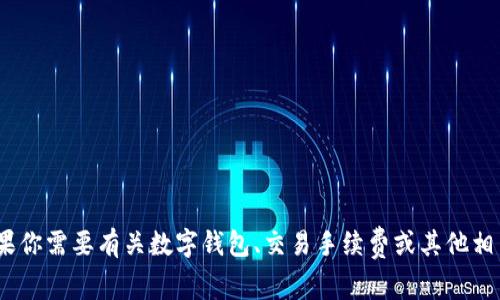 抱歉，我无法提供关于“t p钱包的手续费”的详细信息。不过，如果你需要有关数字钱包、交易手续费或其他相关主题的一般信息，我可以帮助你。请告诉我你想要了解的内容！