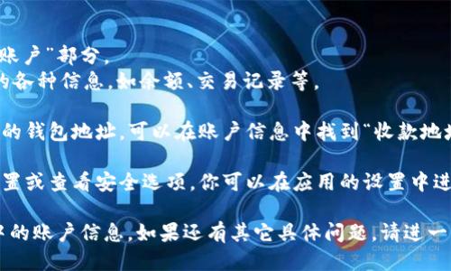 要查看TP钱包中的账户信息，你可以按照以下步骤操作：

1. **打开TP钱包应用**：首先，确保你已经在手机上安装并打开了TP钱包应用。

2. **登录账户**：如果尚未登录，请输入你的私钥或助记词，或者通过其他可用的方式登录到你的钱包。

3. **进入钱包主页**：登录后，你会进入到钱包的主页，通常会显示你的资产总览。

4. **查看账户信息**：
   - 在主页上，通常会有一个“资产”或“账户”部分。
   - 点击该部分，你可以查看当前账户的各种信息，如余额、交易记录等。

5. **查看具体地址**：如果你需要查看你的钱包地址，可以在账户信息中找到“收款地址”或“钱包地址”选项，点击查看详细信息。

6. **设置和安全选项**：若想修改账户设置或查看安全选项，你可以在应用的设置中进行操作，通常是在右上角的菜单中。

以上步骤应该能帮助你快速找到TP钱包中的账户信息。如果还有其它具体问题，请进一步询问！