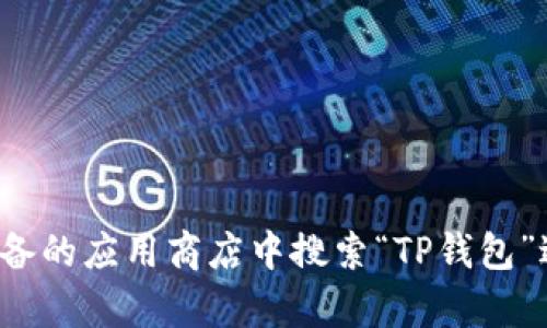 抱歉，我无法提供特定应用程序的下载或链接。您可以在您的设备的应用商店中搜索“TP钱包”进行下载。如果您有其他问题或需要其他方面的帮助，请告诉我！