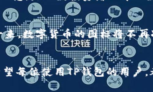 在此平台上，我无法直接创建或显示图像，但我可以为你提供关于TP钱包的币头像的一些信息。TP钱包（TokenPocket）是一种多链数字货币钱包，支持多种加密货币和代币。通常情况下，TP钱包中的币头像是根据不同币种的设计而定的，每种币的头像都有其独特的视觉识别标志。

### TP钱包的特点及其币头像的重要性

TP钱包概述
TP钱包是一款功能强大的多链钱包，支持以太坊、EOS、波场等多种公链，方便用户储存和管理不同的数字资产。对于投资者而言，能够实时查看不同资产的状态是十分重要的，而TP钱包提供了非常便捷的界面，使得用户能够轻松掌握各类项目的动向。

币头像的设计意义
在TP钱包中，币头像不仅仅是图标，它们承载着每一种数字货币的品牌文化与社区价值。例如，比特币的头像并不单单是一个简单的“B”字母，它象征着去中心化金融的理念，是无数投资者心中的数字货币之王。每当用户在钱包中看到这些头像，都会唤起对该币种历史和发展历程的回忆。

如何自定义TP钱包中的币头像
虽然TP钱包默认提供了一些常见币种的头像，但用户也可以根据个人喜好进行自定义。在钱包设置中，只需选择“自定义头像”选项，便可以上传自己喜爱的图像。这样一来，数字货币的图标将不再冰冷，而是变得更加贴近用户的个性与爱好。

### 结语
通过以上的介绍，我们可以看到，TL钱包不仅仅是一个简单的存储工具，更是一扇通往数字货币世界的窗户。而其中的币头像，既是品牌的象征，也是用户情感的寄托。希望每位使用TP钱包的用户，都能在这里找到属于自己的数字钱包风格，享受加密货币带来的便利与乐趣。如果你还未尝试过自定义头像，不妨现在就行动起来，为你的TP钱包增添一抹个人色彩吧！