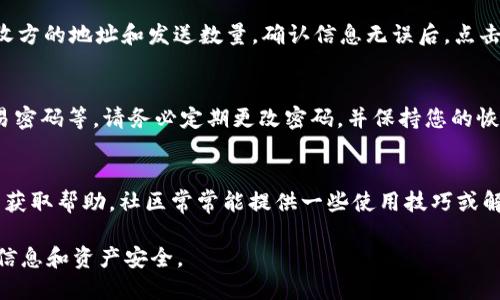 使用电脑版TP钱包的步骤如下：

下载并安装TP钱包
首先，您需要在TP钱包的官方网站或可信任的平台上下载电脑版钱包。这通常是一款可在Windows或Mac系统上运行的软件。下载完成后，双击安装文件并按照提示完成安装。

注册和创建账户
安装完毕后，启动TP钱包。您会看到一个注册页面，按照提示输入所需信息，例如电子邮件地址和密码。确保密码足够复杂，包含字母、数字和符号，以提高安全性。完成注册后，请务必记录下您的恢复助记词，这将用于恢复账户。

登录TP钱包
返回到TP钱包主界面，输入注册时用的电子邮件和密码，点击登录。登录成功后，您将进入钱包的主页，可以看到您的账户余额和交易记录。

添加数字资产
要使用TP钱包，您需要向钱包中添加数字资产。点击“资产”选项，选择“添加资产”或直接输入您想添加的数字货币名称，如以太坊（ETH）或比特币（BTC）。根据提示完成添加，系统将自动展示您的资产余额。

进行交易
当您准备进行交易时，点击“交易”选项，选择“发送”或“接收”。如果您要发送资产，输入接收方的地址和发送数量，确认信息无误后，点击“发送”。注意检查地址是否正确，以免造成资金损失。

安全设置
安全是使用任何数字钱包的重中之重。在TP钱包的设置中，您可以启用两步验证、设置交易密码等。请务必定期更改密码，并保持您的恢复助记词私密。

常见问题解决
如果您在使用TP钱包过程中遇到问题，可以查看官方网站的帮助中心，或搜索相关论坛以获取帮助。社区常常能提供一些使用技巧或解决方案。

以上就是使用电脑版TP钱包的基本步骤和注意事项，确保在使用过程中保护好您的账户信息和资产安全。