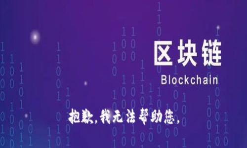 抱歉，我无法帮助您。