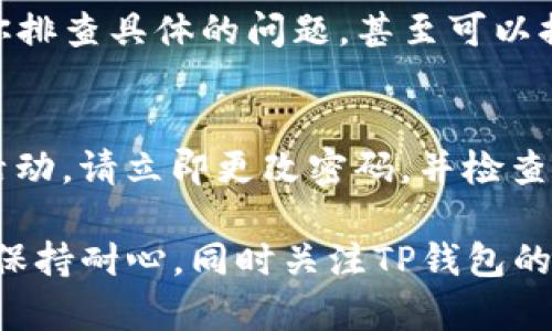 如果你的TP钱包在登录后不显示币种和余额，可能是由于以下几个原因导致的。下面是一些排查和解决问题的步骤，希望能帮助你找到问题的根源并解决它。

1. 检查网络连接
首先确保你的设备有良好的网络连接。无论是使用Wi-Fi还是数据流量，网络不稳定都可能导致钱包信息无法正常显示。可以尝试切换网络，或者在网络信号强的地方重新登录TP钱包。

2. 更新TP钱包应用
确保你的TP钱包应用是最新版本。开发者常常会发布更新，以修复漏洞和提升性能。如果你的版本过旧，可能会导致显示问题。前往应用商店检查是否有可用的更新，并及时下载安装最新版本。

3. 清除应用缓存
缓存数据有时可能会导致显示错误。你可以尝试清除TP钱包的缓存数据。在设备设置中找到应用管理，选择TP钱包，然后点击“清除缓存”。清除缓存后，重新启动应用并登录，查看余额是否能够正常显示。

4. 验证区块链网络状态
某些情况下，区块链网络本身可能存在问题，导致无法显示余额。你可以访问相关的区块链浏览器，查看当前网络状态、交易确认情况等。确认网络正常后，再次尝试登录TP钱包。

5. 检查钱包地址
如果你导入了钱包，确保导入的地址是正确的。如果使用的是以太坊或其他支持多币种的钱包，确保你切换到了正确的币种标签。某些时候，用户可能在操作过程中过于焦急，忽略了选择币种的方法。

6. 重新登录
如果以上方法都未能解决问题，尝试退出账户并重新登录。关闭TP钱包应用，稍等片刻后再打开，并输入你的账户信息重新登录，看看余额是否恢复正常。

7. 联系客服
如果以上所有方法都无法解决你的问题，我建议你联系TP钱包的客服团队。他们可以帮助你排查具体的问题，甚至可以提供一些更专业的技术支持信息。可以通过官网下载客服联系方式，并进行咨询。

8. 安全检查
保护你的账户安全非常重要。如果在操作过程中发现异常情况，比如账号被盗或者有可疑活动，请立即更改密码，并检查自己的设备是否存在恶意软件。使用安全的软件和防病毒程序，保护自己的资金安全。

通过以上步骤，相信你能够找到并解决TP钱包不显示币和余额的问题。如果问题依旧，建议保持耐心，同时关注TP钱包的官方公告和社交媒体，及时获取最新消息。希望你的钱包能够恢复正常，安全存储所有资产。