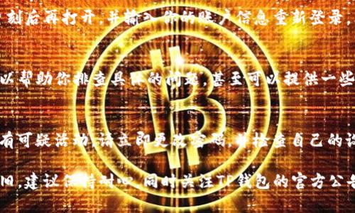 如果你的TP钱包在登录后不显示币种和余额，可能是由于以下几个原因导致的。下面是一些排查和解决问题的步骤，希望能帮助你找到问题的根源并解决它。

1. 检查网络连接
首先确保你的设备有良好的网络连接。无论是使用Wi-Fi还是数据流量，网络不稳定都可能导致钱包信息无法正常显示。可以尝试切换网络，或者在网络信号强的地方重新登录TP钱包。

2. 更新TP钱包应用
确保你的TP钱包应用是最新版本。开发者常常会发布更新，以修复漏洞和提升性能。如果你的版本过旧，可能会导致显示问题。前往应用商店检查是否有可用的更新，并及时下载安装最新版本。

3. 清除应用缓存
缓存数据有时可能会导致显示错误。你可以尝试清除TP钱包的缓存数据。在设备设置中找到应用管理，选择TP钱包，然后点击“清除缓存”。清除缓存后，重新启动应用并登录，查看余额是否能够正常显示。

4. 验证区块链网络状态
某些情况下，区块链网络本身可能存在问题，导致无法显示余额。你可以访问相关的区块链浏览器，查看当前网络状态、交易确认情况等。确认网络正常后，再次尝试登录TP钱包。

5. 检查钱包地址
如果你导入了钱包，确保导入的地址是正确的。如果使用的是以太坊或其他支持多币种的钱包，确保你切换到了正确的币种标签。某些时候，用户可能在操作过程中过于焦急，忽略了选择币种的方法。

6. 重新登录
如果以上方法都未能解决问题，尝试退出账户并重新登录。关闭TP钱包应用，稍等片刻后再打开，并输入你的账户信息重新登录，看看余额是否恢复正常。

7. 联系客服
如果以上所有方法都无法解决你的问题，我建议你联系TP钱包的客服团队。他们可以帮助你排查具体的问题，甚至可以提供一些更专业的技术支持信息。可以通过官网下载客服联系方式，并进行咨询。

8. 安全检查
保护你的账户安全非常重要。如果在操作过程中发现异常情况，比如账号被盗或者有可疑活动，请立即更改密码，并检查自己的设备是否存在恶意软件。使用安全的软件和防病毒程序，保护自己的资金安全。

通过以上步骤，相信你能够找到并解决TP钱包不显示币和余额的问题。如果问题依旧，建议保持耐心，同时关注TP钱包的官方公告和社交媒体，及时获取最新消息。希望你的钱包能够恢复正常，安全存储所有资产。