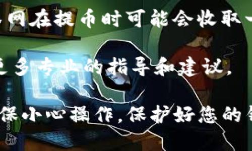 抹茶网（MATCHA）是一个去中心化的交易平台，它允许用户在多个区块链上进行加密货币交易。至于提币到TP钱包，这要视具体情况而定。

首先，您需要确认TP钱包是否支持您从抹茶网提取的加密货币。不同的钱包可能支持不同种类的加密货币，因此在操作之前，建议您查看TP钱包的官方文档或官方网站，确认所需的币种是否被支持。

如果TP钱包支持的币种与您在抹茶网上持有的币种相匹配，您可以按如下步骤进行提币：

1. **登录抹茶网账户**：访问抹茶网并使用您的用户名和密码登录。
  
2. **选择提币功能**：在抹茶网的界面中找到提币或者取款选项。

3. **输入提币信息**：选择您要提取的币种，并输入您TP钱包的接收地址。确保输入的地址准确无误，因为加密货币的交易是不可逆的。

4. **确认提币数量**：输入您要提取的数量，并确认您有足够的余额来完成这一操作。

5. **完成验证**：抹茶网可能会要求您完成身份验证，例如输入短信验证码或电子邮件验证码。

6. **提交提币请求**：最后，点击确认或提交按钮，等待处理。

需要注意的是，提币过程可能需要一定时间，具体视交易网络拥堵情况而定。此外，抹茶网在提币时可能会收取一定手续费用，您可以在提币页面查看相关费用信息。

如果您在过程中遇到任何困惑或问题，建议查阅抹茶网的客服支持或帮助中心，获取更多专业的指导和建议。

总之，只要您的TP钱包支持从抹茶网提取的加密货币，就可以顺利进行提币操作。请确保小心操作，保护好您的钱包地址和相关信息，确保交易安全。