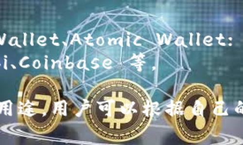 USDT 钱包的名称可以根据不同的格式和目的而有所不同。以下是一些常见的常用 USDT 钱包及名称：

1. **硬件钱包**：如 Ledger、Trezor；
2. **软件钱包**：如 Exodus、Trust Wallet、Atomic Wallet；
3. **交易所钱包**：如 Binance、Huobi、Coinbase 等。

每种类型的 USDT 钱包都有其特点和用途，用户可以根据自己的需求选择合适的钱包。