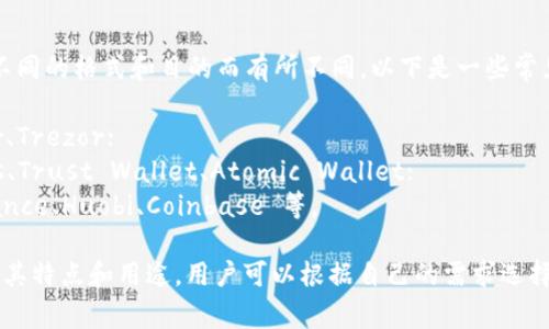 USDT 钱包的名称可以根据不同的格式和目的而有所不同。以下是一些常见的常用 USDT 钱包及名称：

1. **硬件钱包**：如 Ledger、Trezor；
2. **软件钱包**：如 Exodus、Trust Wallet、Atomic Wallet；
3. **交易所钱包**：如 Binance、Huobi、Coinbase 等。

每种类型的 USDT 钱包都有其特点和用途，用户可以根据自己的需求选择合适的钱包。