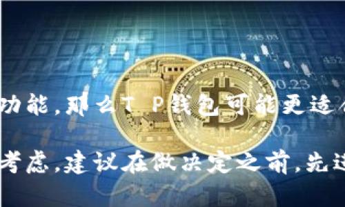 在选择数字钱包时，T P钱包和IM钱包各自都有其独特的优缺点。以下是对两者的比较，以帮助你做出决定。

### T P钱包

#### 优点
1. **用户界面友好**：T P钱包拥有直观的用户界面，适合新用户使用。
2. **多种币种支持**：支持多种加密货币，可以满足投资者的多样化需求。
3. **安全性高**：采用多重加密技术，保障用户资产安全。

#### 缺点
1. **费用较高**：相对于其他钱包，交易手续费可能较高。
2. **功能相对单一**：虽然支持多种币种，但在高级交易功能方面可能不如一些专业钱包。

### IM钱包

#### 优点
1. **功能丰富**：IM钱包除了基本的存储和转账功能外，还提供交易所接入和其他金融服务。
2. **手续费透明**：相对较低的交易费用，并且费用结构清晰。
3. **社区支持强**：有一个活跃的用户社区，方便互相交流和获取帮助。

#### 缺点
1. **学习曲线陡峭**：由于功能较多，新手用户可能需要时间去熟悉所有选项。
2. **界面复杂**：相比T P钱包，IM钱包的界面设计较为繁杂，可能会在初期使用中造成困扰。

### 选择建议

在选择哪个钱包更好时，可以根据你的需求来决定。如果你是数字货币新手，更看重简单易用的界面和基本的功能，那么T P钱包可能更适合你。如果你是一位有经验的投资者，想要更专业的功能和更广泛的服务，那么IM钱包则可能更符合你的需求。

总结来说，选择哪个钱包还需要根据你的具体情况，例如交易频率、使用目的和对安全性的关注程度等来综合考虑。建议在做决定之前，先进行充分的研究和比较，可以尝试使用两款钱包的基本功能来获取更直观的体验。