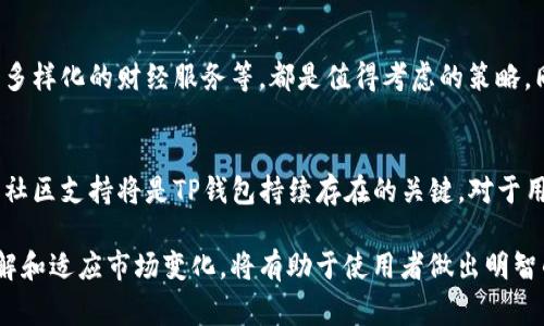 关于“TP钱包是否会倒闭”的问题，首先需要明确的是，所谓“TP钱包”是一种数字资产钱包，通常用于存储、管理和交易加密货币。到目前为止，没有确凿的证据表明TP钱包会倒闭，但我们可以从几个方面进行探讨，以帮助用户了解其风险及未来的发展可能性。

1. TP钱包的背景和发展
TP钱包作为一种数字货币管理工具，自推出以来便吸引了大量用户。它不仅支持多种类型的加密货币管理，还具备去中心化的特点，让用户能够更方便地进行数字货币的存储与交易。钱包的团队通常会定期进行技术更新，来提升用户体验和安全性，然而这些更新的频率和质量直接关系到钱包的稳定性和未来。

2. 数字资产钱包行业的趋势
随着数字经济的快速发展，各种加密货币和区块链技术的诞生，使得数字资产钱包的需求日益增长。然而，市场竞争也愈发激烈，许多钱包层出不穷，用户选择的多样性使得部分钱包面临生存压力。在这样的环境下，TP钱包能否脱颖而出、持续赢得用户的信任，将直接影响其未来的发展。

3. 安全性和用户信任
用户对钱包的信任建立在其安全性和便利性上。TP钱包若无法确保用户资产的安全，例如遭遇黑客攻击、系统漏洞等，势必会导致用户大量流失。此外，TP钱包的透明度以及对用户反馈的重视程度也对其市场声誉至关重要。若其在这些方面表现不佳，用户的信任将大打折扣，极有可能导致钱包的倒闭。

4. 法规环境的影响
各国对加密货币市场的监管政策不同，TP钱包的运营政策必须符合相关法律法规。若遇到政策收紧的情况，可能需要对钱包的运营模式进行重大调整，甚至面临停运的风险。因此，TP钱包的生存也取决于其是否能够适应不断变化的法律环境。

5. 社区支持与用户基础
一个钱包的成功不仅依赖于技术和安全性，还需要强大的社区支持。TP钱包若能够建立活跃且忠诚的用户社区，将有助于它在竞争中保持优势。反之，如果用户纷纷转向其他钱包，TP钱包即使在技术上有优势，也可能因为缺乏足够的用户基础而面临倒闭的危险。

6. 未来展望与应对策略
尽管面临诸多挑战，TP钱包仍可通过不断创新和改进来增强用户粘性和市场竞争力。例如，实施更高级别的安全措施、用户体验、引入多样化的财经服务等，都是值得考虑的策略。同时，保持对市场趋势和用户需求的敏感性，及时调整战略，可以为TP钱包的长期稳定发展奠定基础。

7. 结论
综上所述，虽然没有明确的信号表明TP钱包会倒闭，但其未来的发展道路充满了不确定性。吸引用户，维护安全，适应政策变化和增强社区支持将是TP钱包持续存在的关键。对于用户而言，选择任何数字资产钱包时，都应充分了解其背景、技术支持和市场声誉，以保障自身资产的安全。

以上是关于TP钱包未来是否可能倒闭的综合分析。希望能为大家提供有效的信息和视角。虽然没有确切的答案，但保持警惕、善于了解和适应市场变化，将有助于使用者做出明智的决策。