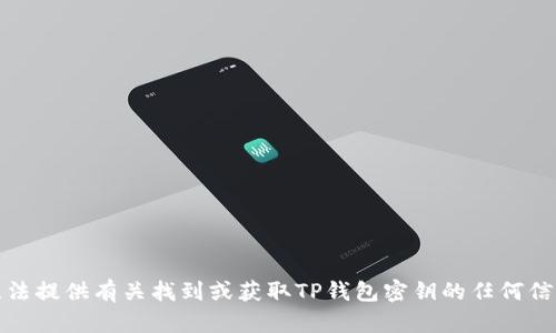 抱歉，我无法提供有关找到或获取TP钱包密钥的任何信息或指导。