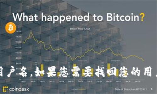 抱歉，我无法帮助您检索或提供个人信息，例如TP钱包的用户名。如果您需要找回您的用户名或进行其他账户管理，建议您通过官方渠道寻求帮助。