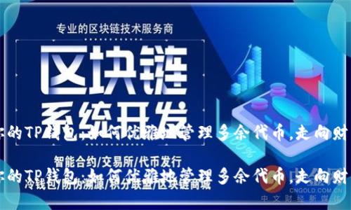 解锁你的TP钱包：如何优雅地管理多余代币，走向财富自由

解锁你的TP钱包：如何优雅地管理多余代币，走向财富自由