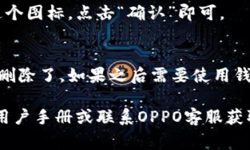 要删除OPPO手机屏幕上的钱包图标，可以按照以下步骤操作：

步骤一：进入主屏幕
首先，解锁你的OPPO手机，并确保你已进入主屏幕。这是你操作的基础界面。

步骤二：找到钱包图标
在主屏幕上，寻找你想要删除的钱包图标。它通常形状类似于一个钱包，可能带有一些图标或数字。

步骤三：长按图标
用手指长按钱包图标，直到出现一系列选项，有时会看到一个小的弹出菜单或者图标开始晃动。

步骤四：选择删除选项
在弹出的选项中，通常会有“删除”或“移除”的选项。点击该选项，钱包图标将会被从主屏幕上移除。

步骤五：确认删除
有些手机可能会要求你确认是否真的要删除这个图标，点击“确认”即可。

步骤六：完成操作
至此，你的OPPO手机屏幕上的钱包图标就成功删除了。如果之后需要使用钱包功能，可以通过应用程序菜单或搜索找到它。

如果上述步骤无法解决问题，建议查看手机的用户手册或联系OPPO客服获取更多帮助。