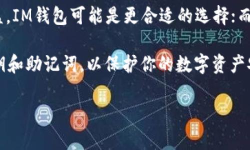 关于IM钱包和TP钱包的比较，下面将从多个角度进行分析，以帮助你做出明智的选择。

1. 基本概述
IM钱包，或者称为IMToken钱包，是一个多链数字资产钱包，支持多种加密货币，特别是以太坊及其代币。它提供简单易用的界面，方便用户快速管理和交易数字资产。同时，还支持去中心化金融（DeFi）应用，让用户可以参与流动性挖矿、借贷等服务。

TP钱包，全名为Trust Wallet，由Binance支持，是一款开源的移动端钱包。TP钱包支持多种区块链和加密货币，用户可以存储多种资产，并访问去中心化兑换所（DEX）和其他去中心化应用（DApp）。它的安全性和去中心化特性使其成为许多用户的选择。

2. 安全性对比
安全性是用户选择数字钱包时最为关注的因素之一。IM钱包采用了多重安全措施，包括指纹识别、密码保护以及助记词备份，保证用户资产的安全。同时，IM钱包的去中心化特性使用户完全控制自己的私钥。

TP钱包同样重视安全性，支持用户自主管理私钥，用户的数据不会储存在中心服务器上。此外，TP钱包还具备安全审计功能，对于任何不明交易都有实时监控。综合来看，两者在安全性上各有千秋，用户可以根据自己的安全需求选择合适的钱包。

3. 用户体验
在用户体验方面，IM钱包的界面设计简洁大方，用户可以通过清晰的图标和导航轻松操作。特别是对于新手用户，可以快速上手，便捷地管理资产和进行交易。同时，IM钱包提供了多语言支持，让不同地区的用户都能无障碍使用。

TP钱包的界面设计也十分直观，用户可以方便地浏览和管理多种资产。TP钱包特别注重用户反馈，经常更新其功能，提升用户体验。对于需要经常交易的用户，TP钱包的操作流畅度和快速反应十分重要。

4. 支持的币种及功能
现如今，加密货币种类繁多，IM钱包支持多种主流币种和代币，并且不断更新，支持更多新兴的加密资产。同时，IM钱包在DeFi领域表现突出，用户可以通过其平台参与质押、借贷等活动。

TP钱包的币种支持同样广泛，特别是对Binance生态系统内的资产支持力度强。TP钱包的特色在于它内置了去中心化浏览器，用户可以直接在钱包内访问DApp和交易所，极大地方便了用户的操作。

5. 社区与技术支持
两个钱包都有着活跃的社区支持。IM钱包的用户群体较为庞大，用户可以在社区论坛和社交媒体上找到丰富的教程和经验分享，为新用户提供良好的帮助。

TP钱包同样有着强大的社区支持，用户可以在官方论坛和社交平台上找到答案。其开发团队也会定期发布更新，不断改进和钱包的功能。

6. 结论与建议
选择IM钱包还是TP钱包，取决于个人的需求。如果你注重去中心化金融的参与，希望在DeFi领域获得更多收益，IM钱包可能是更合适的选择；而如果你需要一个兼容性强、支持多链的数字钱包，TP钱包则是不错的选择。

最终，最佳钱包的选择在于你对安全性、易用性和支持币种的具体需求。无论选择哪款钱包，确保妥善保管私钥和助记词，以保护你的数字资产安全。

以上就是对IM钱包和TP钱包的详细比较，希望对你有所帮助！