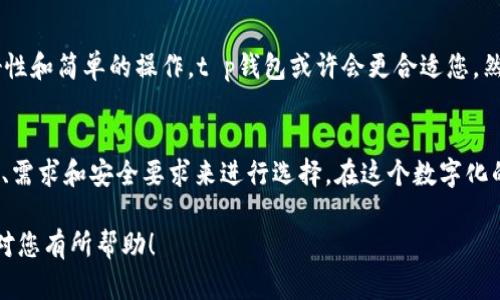 为了更好地帮助您理解t p钱包和火币钱包的优缺点，我们可以将其作为两个不同的数字货币存储工具进行比较。以下是关于这两个钱包的详细介绍：

什么是t p钱包？
t p钱包，作为一种数字资产管理工具，致力于为用户提供方便安全的数字货币存储和交易服务。想象一下，在清晨的阳光下，您手中的一张银行卡能够迅速实现货币的转移，这就是t p钱包所提供的便利。

t p钱包的优势
首先，t p钱包支持多种主流数字货币，包括比特币、以太坊等。在清爽的初春时节，您可以轻松将这些数字资产存储在一个安全的“数字花园”中。其次，t p钱包界面友好，操作简单，适合各类用户，从初学者到资深投资者，都能轻松上手。

安全性方面
在数字资产频繁波动的时代，安全性尤为重要。t p钱包通过多重加密方式，犹如一座坚固的堡垒，保护用户的资产不受黑客侵害。此外，其备份和恢复功能也让许多用户如释重负，像是找到了随身携带的安全箱，安心面对此后的投资之路。

火币钱包的概述
转向火币钱包，它是由火币集团推出的专业数字资产管理工具， 正如清晨小河的潺潺流水，将用户的各种数字资产汇聚在一起。火币作为行业领头羊，凭借其良好的声誉，吸引了无数数字货币爱好者。

火币钱包的特点
同样，火币钱包支持多种数字货币，而其多链钱包的功能，犹如一位智者，能够帮助用户在不同的数字鸿沟中穿梭自如，轻松管理各种资产。它提供一站式服务，包括交易、理财和资产管理，极大地方便了现代用户的需求。

安全特性
火币钱包在安全方面也不遗余力，采用行业领先的安全措施，确保用户资产的安全。这种保障就像是严密的门卫，把守着用户的金融宝藏，给予用户充足的安全感。

如何选择？
那么在t p钱包和火币钱包之间，该如何选择呢？这需要根据您的实际需求来决定。如果您重视界面的友好性和简单的操作，t p钱包或许会更合适您。然而，如果您是一个资深的投资者，期望在一个平台上完成更多复杂的操作，火币钱包可能更符合您的需求。

结论
总之，无论是t p钱包还是火币钱包，都是用户进行数字资产管理的重要工具。您可以根据自己的使用习惯、需求和安全要求来进行选择。在这个数字化的时代，掌握这两款钱包，将为您的投资之路铺平道路。

以上内容为t p钱包与火币钱包的比较分析，能够帮助您更清晰地了解这两款数字钱包的优缺点。希望这对您有所帮助！