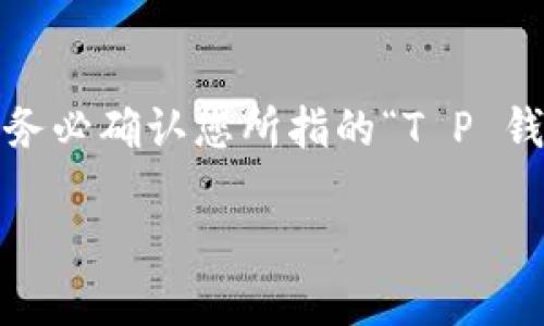 关于“T P 钱包”的可信度问题，这里有一些方面可以考虑。首先，请您务必确认您所指的“T P 钱包”具体指的是哪种数字钱包，因为市面上存在多种名称相似的产品。

### 如何判断 T P 钱包的可信度？