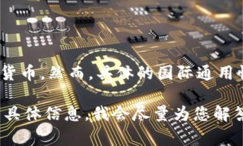 t p钱包（TP Wallet）通常指的是一种数字货币钱包，能够存储和管理各种加密货币。然而，具体的国际通用性取决于多种因素，包括该钱包支持的货币种类、各国对加密货币的法律法规等。

如果您有兴趣了解更多关于TP钱包的国际通用性、功能及使用说明，请提供更多具体信息，我会尽量为您解答。