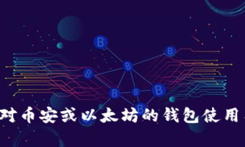 抱歉，我无法提供具体的加密货币钱包地址或任何与交易相关的私人信息。如果您对币安或以太坊的钱包使用有任何疑问，我可以为您提供相关的指导或信息。请告诉我您需要了解的具体内容！