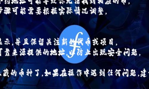 在TP钱包中查看隐藏的币（资产），需要按照以下步骤进行操作。请参考以下指南：

### 步骤1：打开TP钱包
首先，确保你已经在手机上下载并安装了TP钱包应用。打开TP钱包，你将看到你的主要界面，其中显示了你已添加的资产。

### 步骤2：访问资产管理
在主界面，你会看到“资产”或“钱包”选项，点击进入。这里会列出你当前所有的可视资产。

### 步骤3：寻找隐藏的币
1. 如果你怀疑有未显示的币，你需要查看是否有“隐藏资产”或“管理资产”的选项。
2. 点击“管理资产”或类似的选项。这个选项可能在右上角以一个（ ）按钮的形式出现，或者在页面的下方。

### 步骤4：添加隐藏资产
1. 在资产管理页面，你可能会看到一个“添加代币”或“显示隐藏资产”的选项。
2. 点击该选项，然后你可以搜索特定的代币，输入合约地址（如果你知道的话）来手动添加。
3. 一旦添加成功，相应的币种就会显示在你的资产列表中。

### 步骤5：查看币种详细信息
如果你想查看某个具体币种的详细信息，可以点击该币种图标，进入更详细的页面，这里会有币种的信息、交易记录等。

### 注意事项
- 确保你输入的合约地址是正确的，因为错误的合约地址可能导致你无法找到相应的币。
- 不同版本的TP钱包界面可能会有所不同，具体步骤可能需要根据实际情况调整。

#### 小贴士
- 定期检查你的资产，以确保所有的币种都已经显示，并且保留关注新的代币或项目。
- 在通过合约地址添加币种时，尽量使用官方或可靠来源提供的地址，以防止出现安全问题。

通过以上步骤，你就能够在TP钱包中查看和管理隐藏的币种了。如果在操作中遇到任何问题，建议查阅TP钱包的官方帮助文档或寻求社区的支持。