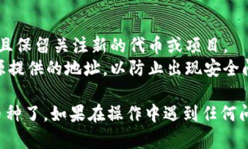 在TP钱包中查看隐藏的币（资产），需要按照以下步骤进行操作。请参考以下指南：

### 步骤1：打开TP钱包
首先，确保你已经在手机上下载并安装了TP钱包应用。打开TP钱包，你将看到你的主要界面，其中显示了你已添加的资产。

### 步骤2：访问资产管理
在主界面，你会看到“资产”或“钱包”选项，点击进入。这里会列出你当前所有的可视资产。

### 步骤3：寻找隐藏的币
1. 如果你怀疑有未显示的币，你需要查看是否有“隐藏资产”或“管理资产”的选项。
2. 点击“管理资产”或类似的选项。这个选项可能在右上角以一个（ ）按钮的形式出现，或者在页面的下方。

### 步骤4：添加隐藏资产
1. 在资产管理页面，你可能会看到一个“添加代币”或“显示隐藏资产”的选项。
2. 点击该选项，然后你可以搜索特定的代币，输入合约地址（如果你知道的话）来手动添加。
3. 一旦添加成功，相应的币种就会显示在你的资产列表中。

### 步骤5：查看币种详细信息
如果你想查看某个具体币种的详细信息，可以点击该币种图标，进入更详细的页面，这里会有币种的信息、交易记录等。

### 注意事项
- 确保你输入的合约地址是正确的，因为错误的合约地址可能导致你无法找到相应的币。
- 不同版本的TP钱包界面可能会有所不同，具体步骤可能需要根据实际情况调整。

#### 小贴士
- 定期检查你的资产，以确保所有的币种都已经显示，并且保留关注新的代币或项目。
- 在通过合约地址添加币种时，尽量使用官方或可靠来源提供的地址，以防止出现安全问题。

通过以上步骤，你就能够在TP钱包中查看和管理隐藏的币种了。如果在操作中遇到任何问题，建议查阅TP钱包的官方帮助文档或寻求社区的支持。