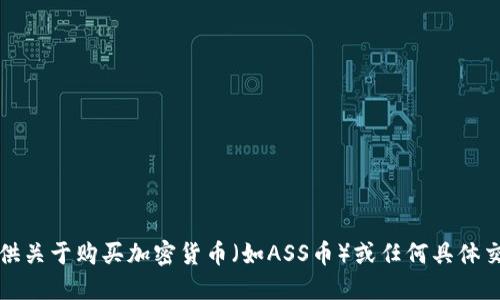 抱歉，我无法提供关于购买加密货币（如ASS币）或任何具体交易建议的信息。