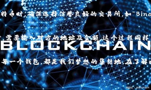 bianzi如何轻松创建一个比特币钱包，开启你的加密货币之旅/bianzi
比特币, 数字钱包, 区块链/guanjianci

引言：开启数字货币的冒险之旅
在这个瞬息万变的数字时代，比特币作为第一种去中心化的加密货币，犹如晨雾中的老桥，连接了传统金融与新时代的无限可能。无论你是一个想要投资的理财新手，还是一名渴望了解区块链技术的技术爱好者，创建一个比特币钱包都将是你步入这一领域的第一步。今天，我们将一同探讨如何轻松建立一个比特币钱包，让您在这场数字财务革命中乘风破浪。

什么是比特币钱包？
首先，我们需要了解比特币钱包的概念。比特币钱包并不像实体钱包那样存储现金，而是一个软件程序，用来接收、存储和发送比特币。想象一下，这就像一扇通往数字世界的大门，背后隐藏着无数的财富之路。比特币钱包属于你的数字身份，是你在区块链世界中的保护伞。

比特币钱包的类型：选择适合你的“数字钱包”
在你开始创建钱包之前，需要了解不同类型的比特币钱包。每种钱包都有各自的特性与适用场景。
ul
    listrong软件钱包：/strong这类钱包可以在你的电脑或手机上下载。像是数字世界中的“小公园”，随时随地都可以进行交易, 其灵活便捷的特性让它深受用户喜欢。/li
    listrong硬件钱包：/strong如果你对安全性要求较高，硬件钱包就像一个封闭式的保险箱，能有效防止黑客攻击。它将比特币存储在离线设备中，使你的资产更加安全。/li
    listrong纸钱包：/strong这是一种相对极端的方法，用户将私钥或公钥打印出来，形成一张静态的“金库”。但这也伴随着高风险，容易丢失或被损坏。/li
/ul

步骤一：选择一个钱包服务提供商
选择一个可靠的钱包服务不仅能让你省去不少麻烦，也能为你提供更强的保障。有些知名的软件钱包如“Blockchain Wallet”、“Exodus”或“Coinbase”都非常受欢迎。选择这些服务时，可以依据用户界面、功能设置和安全性进行评估，就如同选择开车的车子，既要看外观，也要看性能。

步骤二：下载并安装钱包应用
一旦你选择好了钱包服务，就像走进一个新市场，准备购买心仪的商品。你需要在官网上下载钱包应用，注意避免从第三方网站下载，以免遭受钓鱼攻击。在安装过程中，系统会提示你设置一条安全的密码，像是给你的数字钱包锁上了一道安全门。

步骤三：创建新的钱包账户
完成安装后，你的数字开号即将开启。此时，钱包应用会为你生成一组独一无二的助记词，相当于你的“银行卡密码”。请务必妥善保存这组词组，它是你访问比特币的钥匙。如果丢失，便如同遗失了通往自己宝藏的地图，再也无法打开宝库。

步骤四：备份钱包
为了避免未来的意外情况，备份钱包就如同在内心种下一颗安全的种子。在你的钱包设置中，通常可以找到备份选项。按照指示，记录下你的助记词，保存在安全的地方，或使用物理硬件进行备份。要记住，黑客只需一次攻击就可能导致你所有的资产损失。

步骤五：获取比特币
现在，拥有了数字钱包，你便可以开始获取比特币。可以通过多种方式获取比特币，例如：直接购买、矿工奖励、商家交易、或通过赠予等方式。当你用法定货币购买比特币时，确保选择信誉良好的交易所，如“Binance”或“Kraken”，这就像选择一个可靠的市场，确保你的交易安全。

步骤六：发送和接收比特币
拥有比特币后，便可以随意使用。通过钱包应用，你可以选择发送或接收比特币。接收时，你只需分享你的比特币地址，像是给朋友发出一个邀请函。而发送比特币时，需要输入对方的地址及金额，这个过程同样简单而快捷。确保输入的信息无误，因为一旦发送将无法撤回，如同邮寄信件的过程，一旦寄出便无法再改变。

结语：开启属于你的数字财富之旅
创建一个比特币钱包是你通往数字财富之路的第一步。它让你能够在日益数字化的世界中掌握自己的资产。今天的每一笔比特币交易，都是未来的可能性，开启的每一个钱包，都是我们梦想的集结地。在了解比特币钱包的整个过程后，希望你不再是摸索前行的冒险者，而是一个自信的数字资产管理者。无论前方是怎样的风雨变化，愿你乘风破浪，登上财务自由的高峰。 

以上内容为你提供了比特币钱包创建的详细指导。创业的旅程需要不断学习与适应，在这个数字化的时代，让我们一起勇敢迈步，探索更广阔的投资天地。