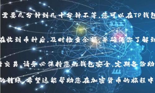 将币从TP钱包（TokenPocket）转到交易所虽然步骤简单，但也需要确保准确无误，以免造成资产损失。下面将提供详细的步骤介绍，帮助您顺利完成转账操作。

第一步：准备工作
在转账之前，请确保您有以下内容准备就绪：
ul
    li您需要了解要转移到的交易所支持哪些币种，确认您的币种与交易所的支持币种一致。/li
    li确保您已经在交易所创建了账户，并且能够获取到账户的充值地址。/li
    li了解TP钱包的安全性设置，比如交易密码等，以便于顺利完成转账。/li
/ul

第二步：获取交易所的充值地址
登录到您选择的交易所账户，找到“充值”或“存款”选项。选择您要转账的币种并复制其充值地址。注意，地址的准确性非常重要，任何输入错误都会导致您的资产永久丢失。

第三步：打开TP钱包
打开您的TP钱包应用，确保钱包已解锁并正常运行。如果您使用的是冷钱包，确保它已连接到手机或相应的设备。

第四步：选择要转移的币种
在TP钱包中，找到您要转移的币种。在主界面上，通常可以看到所有资产的列表。从中选择您想要转移的币种，点击进入该币种的详细页面。

第五步：发起转账
在币种详细页面，通常会有一个“发送”或“转账”的选项。点击进入，接下来需要按照要求填入以下信息：
ul
    listrong收款地址：/strong将之前在交易所复制的充值地址粘贴到这里，确保没有错误。/li
    listrong转账数量：/strong输入您想要转移的数量。注意，确保您在交易所的充值地址能够接收的数量上限。/li
    listrong备注信息：/strong有些交易所可能允许填写备注信息，可以optional填写，如交易账户名等，但无论如何都应确保转账信息正确无误。/li
/ul

第六步：确认交易信息
仔细核对您填写的信息，确认没有错误后，点击确认或发送。在这一步骤中，您通常会被要求输入交易密码、指纹或者脸部识别来保证安全性。

第七步：等待交易确认
发起转账后，您需要等待网络确认。根据区块链的不同情况，转账时间可能需要几分钟到几十分钟不等。您可以在TP钱包中查看交易的状态，也可以去区块链浏览器输入交易哈希查看详细情况。

第八步：确认到账
一旦交易确认成功，您就可以在交易所的账户中看到接收到的币种。建议在收到币种后，及时检查余额，并确保你了解到账的数量及可能的手续费。

总结
完成从TP钱包转账到交易所的整个过程后，您可以开始利用您的资产进行交易。请务必保持您的钱包安全，定期备份助记词，避免因操作失误而造成不必要的损失。

使用这个指南，只要按步骤操作，您就能够顺利地完成从TP钱包到交易所的转账，希望这能帮助您在加密货币的旅程中顺利前行！