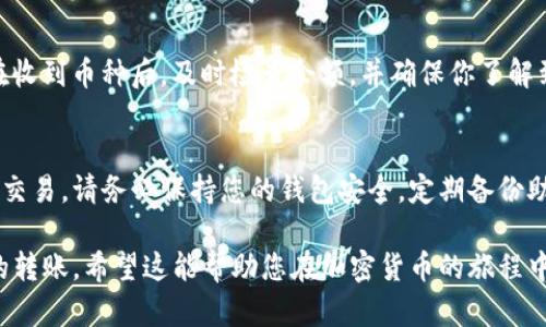 将币从TP钱包（TokenPocket）转到交易所虽然步骤简单，但也需要确保准确无误，以免造成资产损失。下面将提供详细的步骤介绍，帮助您顺利完成转账操作。

第一步：准备工作
在转账之前，请确保您有以下内容准备就绪：
ul
    li您需要了解要转移到的交易所支持哪些币种，确认您的币种与交易所的支持币种一致。/li
    li确保您已经在交易所创建了账户，并且能够获取到账户的充值地址。/li
    li了解TP钱包的安全性设置，比如交易密码等，以便于顺利完成转账。/li
/ul

第二步：获取交易所的充值地址
登录到您选择的交易所账户，找到“充值”或“存款”选项。选择您要转账的币种并复制其充值地址。注意，地址的准确性非常重要，任何输入错误都会导致您的资产永久丢失。

第三步：打开TP钱包
打开您的TP钱包应用，确保钱包已解锁并正常运行。如果您使用的是冷钱包，确保它已连接到手机或相应的设备。

第四步：选择要转移的币种
在TP钱包中，找到您要转移的币种。在主界面上，通常可以看到所有资产的列表。从中选择您想要转移的币种，点击进入该币种的详细页面。

第五步：发起转账
在币种详细页面，通常会有一个“发送”或“转账”的选项。点击进入，接下来需要按照要求填入以下信息：
ul
    listrong收款地址：/strong将之前在交易所复制的充值地址粘贴到这里，确保没有错误。/li
    listrong转账数量：/strong输入您想要转移的数量。注意，确保您在交易所的充值地址能够接收的数量上限。/li
    listrong备注信息：/strong有些交易所可能允许填写备注信息，可以optional填写，如交易账户名等，但无论如何都应确保转账信息正确无误。/li
/ul

第六步：确认交易信息
仔细核对您填写的信息，确认没有错误后，点击确认或发送。在这一步骤中，您通常会被要求输入交易密码、指纹或者脸部识别来保证安全性。

第七步：等待交易确认
发起转账后，您需要等待网络确认。根据区块链的不同情况，转账时间可能需要几分钟到几十分钟不等。您可以在TP钱包中查看交易的状态，也可以去区块链浏览器输入交易哈希查看详细情况。

第八步：确认到账
一旦交易确认成功，您就可以在交易所的账户中看到接收到的币种。建议在收到币种后，及时检查余额，并确保你了解到账的数量及可能的手续费。

总结
完成从TP钱包转账到交易所的整个过程后，您可以开始利用您的资产进行交易。请务必保持您的钱包安全，定期备份助记词，避免因操作失误而造成不必要的损失。

使用这个指南，只要按步骤操作，您就能够顺利地完成从TP钱包到交易所的转账，希望这能帮助您在加密货币的旅程中顺利前行！