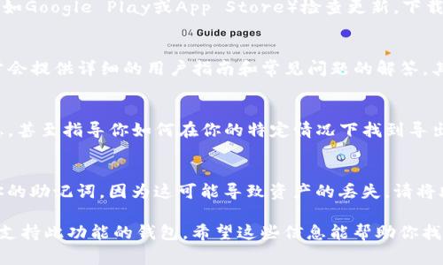 在使用TP钱包或其他加密钱包时，助记词是一项重要的安全措施，通常用于备份和恢复钱包。如果你在TP钱包中找不到导出助记词的选项，可能是由于钱包的界面设计或功能限制。以下是一些你可以尝试的步骤来解决这个问题：

1. 检查钱包设置
首先，打开TP钱包，进入“设置”选项。通常，在“安全”或“备份”部分，你会找到导出助记词的相关选项。在这些设置中，可能需要输入你的密码或进行其他身份验证以确保安全。

2. 确认钱包版本
确保你使用的是TP钱包的最新版本。有时候，旧版本可能会缺失某些功能。前往应用商店（例如Google Play或App Store）检查更新，下载最新版本用于确保功能完整。

3. 查看帮助中心
如果在设置中找不到导出助记词的选项，可以查看TP钱包的官方网站或帮助中心。他们通常会提供详细的用户指南和常见问题的解答，其中可能包含关于导出助记词的具体指导。

4. 联系客服支持
如果以上步骤仍未解决问题，可以尝试联系TP钱包的客服支持。他们可以提供你需要的信息，甚至指导你如何在你的特定情况下找到导出助记词的功能。

5. 注意隐私与安全
在尝试导出助记词时，请务必注意隐私和安全。不应在公共场合或任何不安全的地方显示你的助记词，因为这可能导致资产的丢失。请将助记词妥善保存，不与他人分享。

如果在经过以上步骤后仍然无法找到导出助记词的选项，建议认真考虑是否需要更换其他支持此功能的钱包。希望这些信息能帮助你找到所需的功能！