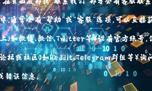 要找到TP钱包的客服号码，可以通过以下几种方式：

1. **官方网站**：访问TP钱包的官方网站，通常在页面底部或“联系我们”部分会有客服联系方式。

2. **应用程序内支持**：在TP钱包的手机应用中，通常会有“帮助”或“客服”选项，可以直接获取客服的联系方式。

3. **社交媒体**：TP钱包可能在社交媒体平台上（如微博、微信、Twitter等）设有官方账号，你可以在这些平台上找到他们的客服支持信息。

4. **用户论坛或社区**：如果你在相关的用户论坛或社区（如Reddit、Telegram群组等）询问，你很可能会找到其他用户分享的客服信息。

请确保你从官方渠道获取客服号码，以防诈骗或错误信息。